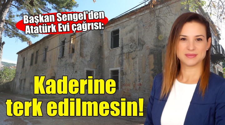 Başkan Sengel'den Atatürk Evi çağrısı: Kaderine terk edilmesin...