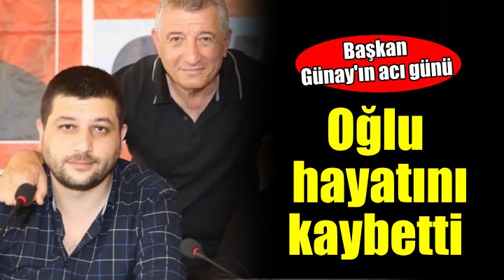 Güzelbahçe Belediye Başkanı Günay'ın oğlu hayatını kaybetti