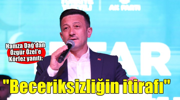 Hamza Dağ da Özel e Körfez yanıtı..  Beceriksizliğin itirafı 