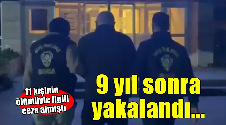 11 kişinin ölümüyle ilgili ceza alan firari 9 yıl sonra yakalandı