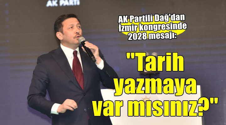 AK Partili Dağ: Tarih yazmaya var mısınız?