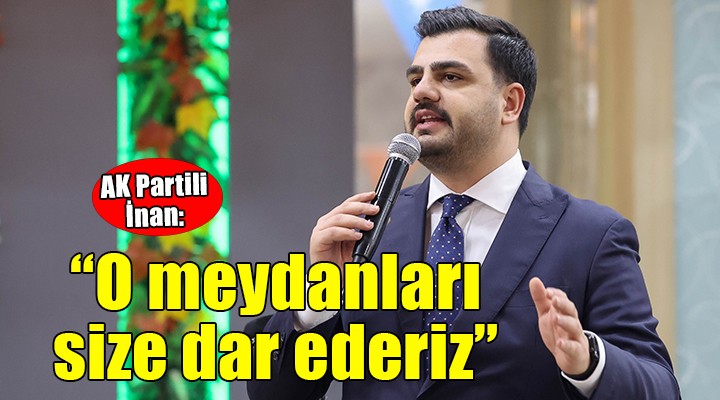 AK Partili İnan:O meydanları size dar ederiz