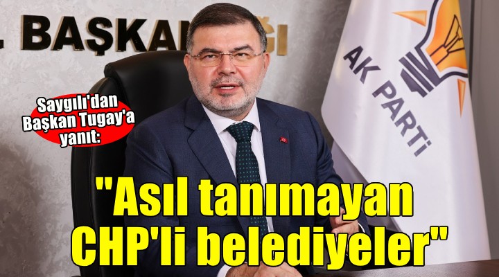 AK Partili Saygılı: İzmir i asıl tanımayan CHP li belediyeler!