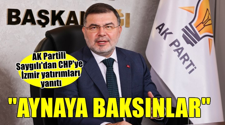 AK Partili Saygılı dan CHP ye  İzmir yatırımları  yanıtı...