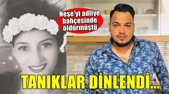 Adliye bahçesinde öldürülen Neşe nin davasında tanıklar dinlendi!