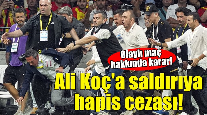 Ali Koç a saldırıya hapis cezası!