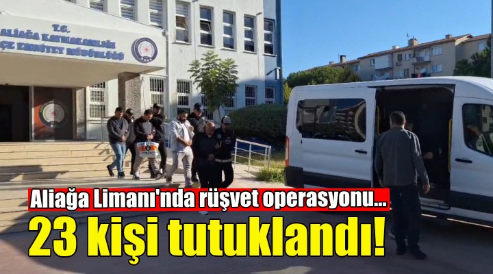 Aliağa Limanı ndaki rüşvet operasyonunda 23 tutuklama!