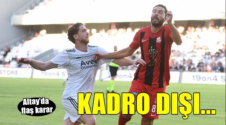 Altay da kadro dışı kararı!