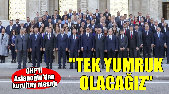 Aslanoğlu dan kurultay mesajı...  Tek yumruk olacağız 