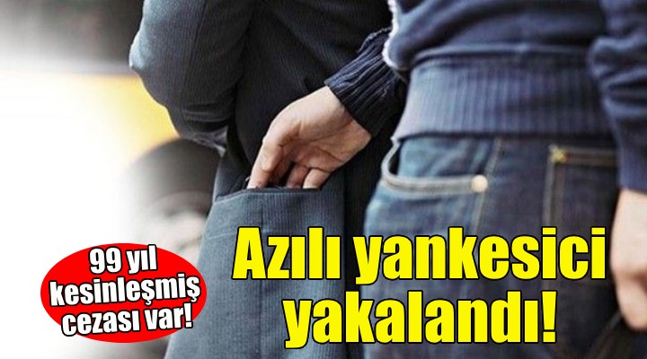 Azılı yankesici yakalandı... 99 yıl cezası var!