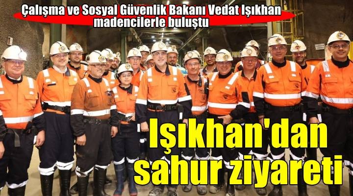 Bakan Işıkhan, İzmir de maden işçileriyle sahurda bir araya geldi