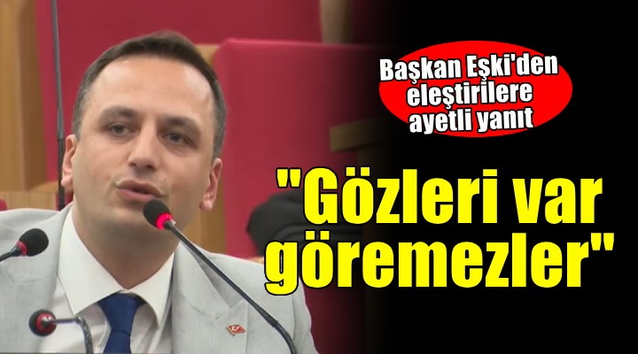 Başkan Eşki den ayetli yanıt:  Gözleri var göremezler 