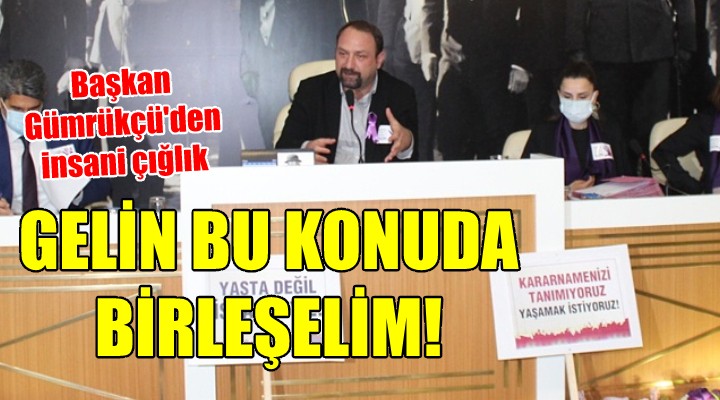 Başkan Gümrükçü den insani çığlık... GELİN BU KONUDA BİRLEŞELİM!