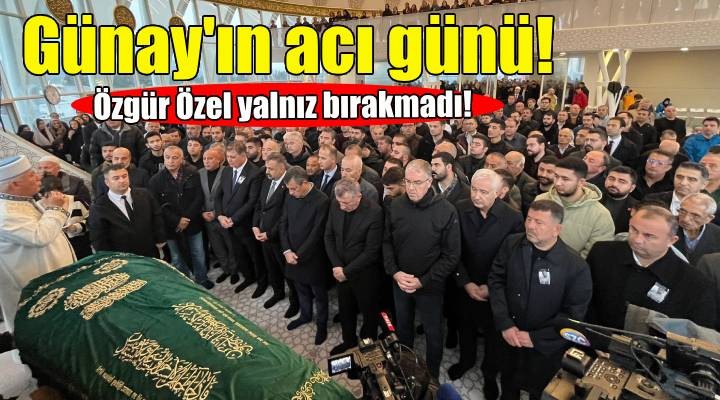 Başkan Mustafa Günay ın acı günü... Özgür Özel yalnız bırakmadı!