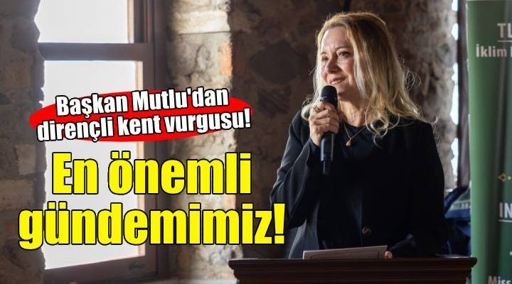 Başkan Mutlu’dan dirençli kent vurgusu: En önemli gündemimiz!