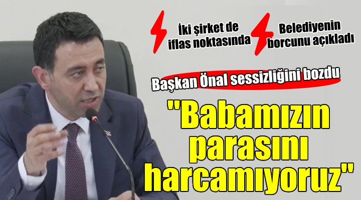 Başkan Önal dan flaş mesajlar...  Babamızın parasını harcamıyoruz 