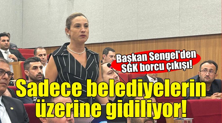 Başkan Şengel den SGK borcu çıkışı: Sadece belediyelerin üzerine gidiliyor!