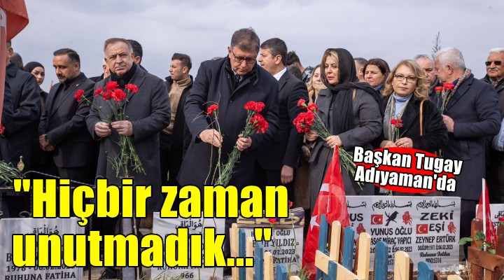 Başkan Tugay Adımayan da...  Hiçbir zaman unutmadık 