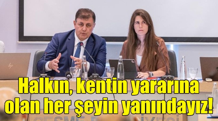 Başkan Tugay: Halkın, kentin yararına olan her şeyin yanındayız!