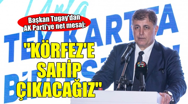 Başkan Tugay: Körfez e sonuna kadar sahip çıkacağız