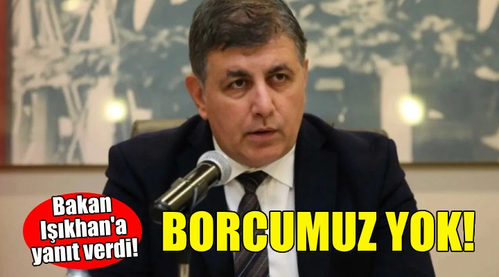 Başkan Tugay dan Bakan Işıkhan a yanıt: Vergi ve SGK borcumuz yok!