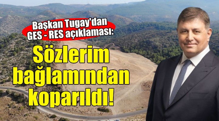 Başkan Tugay dan GES - RES açıklaması: Sözlerim bağlamından koparıldı!