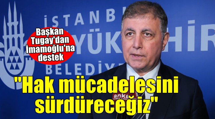 Başkan Tugay dan İmamoğlu na destek...  Hak mücadelesini sürdüreceğiz 