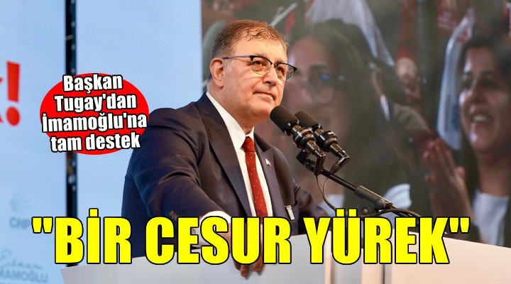 Başkan Tugay dan İmamoğlu na tam destek...  BİR CESUR YÜREK 