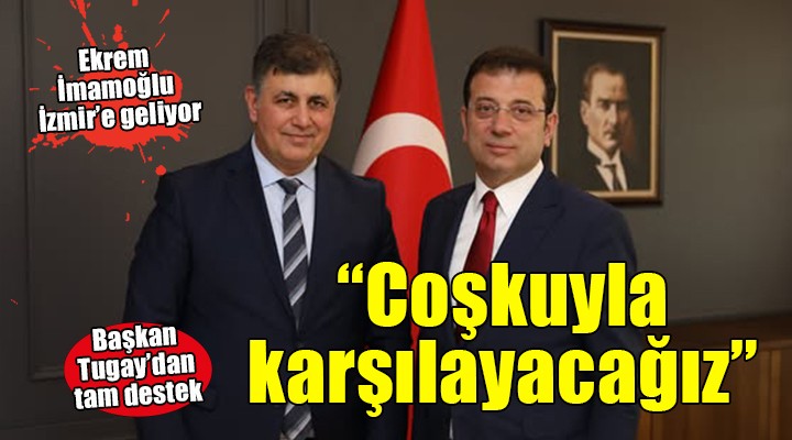 Başkan Tugay dan İmamoğlu na tam destek...  İzmir de coşkuyla karşılayacağız 