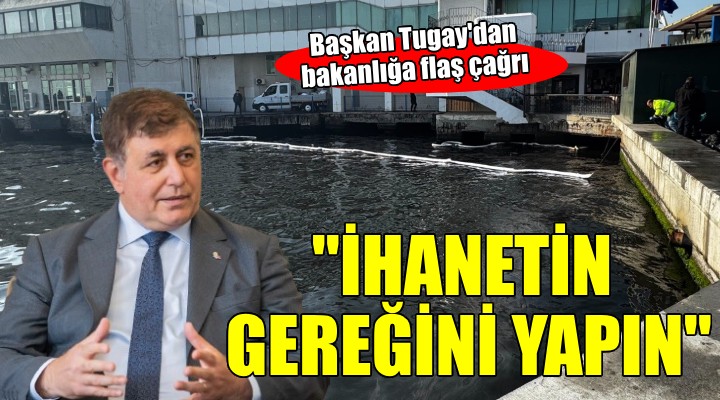 Başkan Tugay dan bakanlığa çağrı..  Bu ihanetin gereğini yapın 