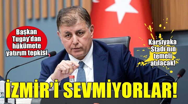 Başkan Tugay dan hükümete yatırım tepkisi... İZMİR İ SEVMİYORLAR