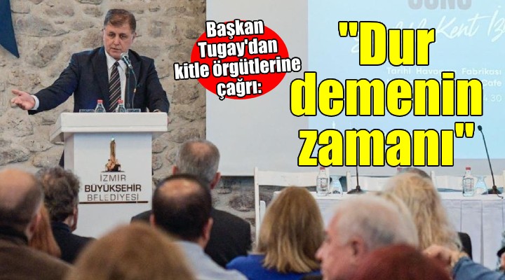 Başkan Tugay dan kitle örgütlerine çağrı...  İzmir öncü olmalı 