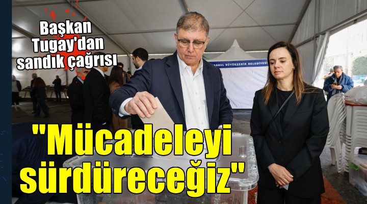 Başkan Tugay dan sandık çağrısı...