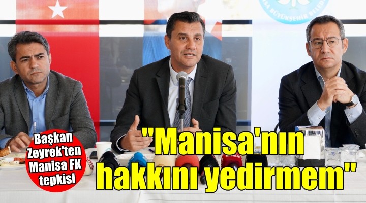 Başkan Zeyrek:  Kardeşim de olsa Manisa nın bir kuruş hakkını yedirmem 