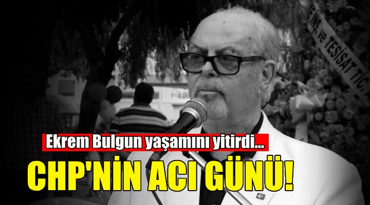 CHP İzmir in acı günü... Ekrem Bulgun yaşamını yitirdi!