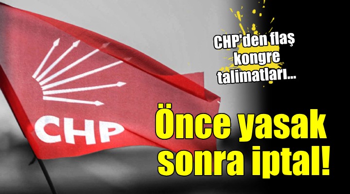 CHP den flaş kongre talimatları... Önce yasak sonra iptal!