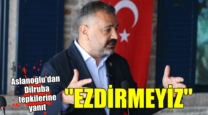 CHP li Aslanoğlu dan Dilruba tepkilerine yanıt...