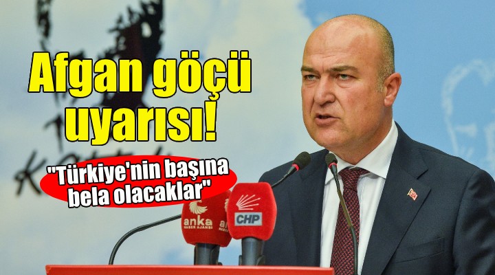 CHP li Bakan dan Afgan göçü uyarısı: Türkiye nin başına bela olacaklar!