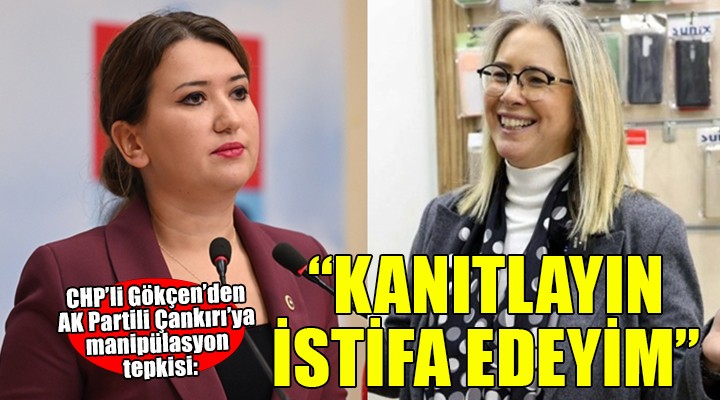 CHP li Gökçen den Çankırı ya manipülasyon tepkisi: KANITLAYIN İSTİFA EDEYİM!