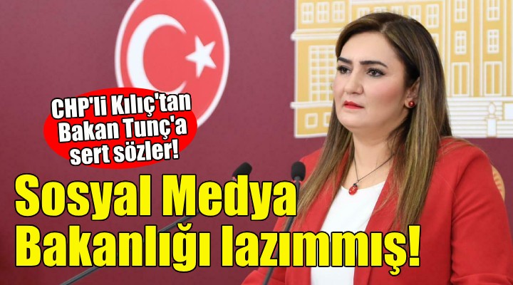 CHP li Kılıç: Bize Adalet Bakanlığı değil Sosyal Medya Bakanlığı lazımmış!