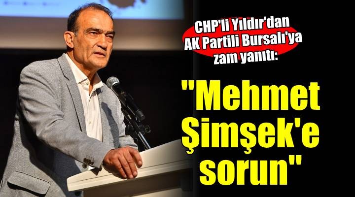 CHP li Yıldır dan Bursalı ya zam yanıtı...