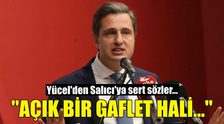 CHP li Yücel den Salıcı ya sert yanıt: Açık bir gaflet hali...