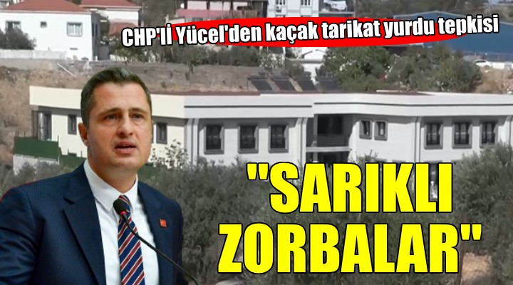 CHP li Yücel den tarikat yurdu tepkisi:  Ne idüğü belirsiz sarıklı zorbalar 