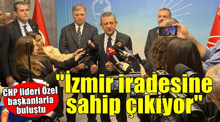 CHP lideri Özel:  İzmir iradesine sahip çıkıyor 