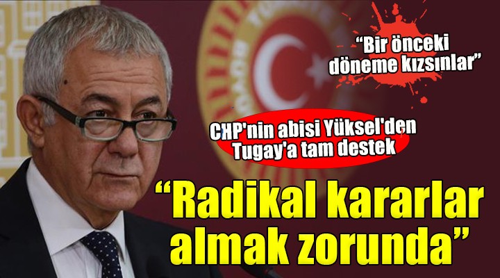 CHP nin abisi Yüksel den Başkan Tugay a tam destek: Radikal kararlar almak zorunda... Kararlılıkla devam etmeli!