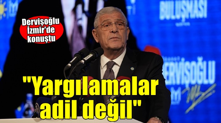 Dervişoğlu İzmir de konuştu...  Yargılamalar adil değil 