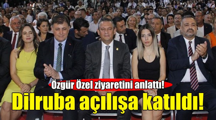 Dilruba açılışa katıldı... Özgür Özel ziyaretini anlattı!