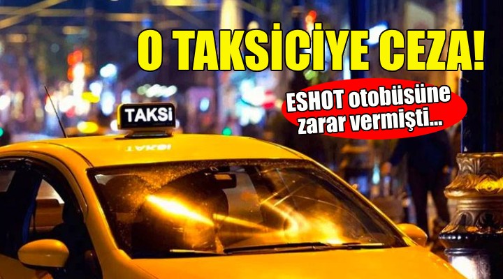 ESHOT otobüsüne zarar veren taksiciye ceza!