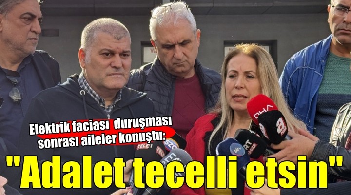 Elektrik faciası duruşması sonrası ailelerden açıklama..