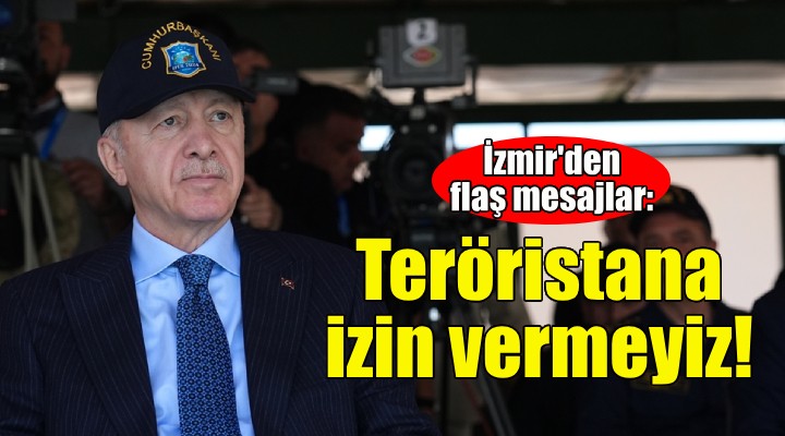 Erdoğan dan İzmir de flaş mesajlar: Teröristana izin vermeyiz!